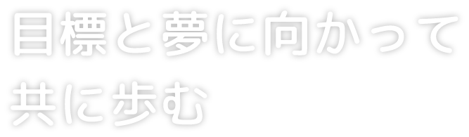 目標と夢に向かって共に歩む