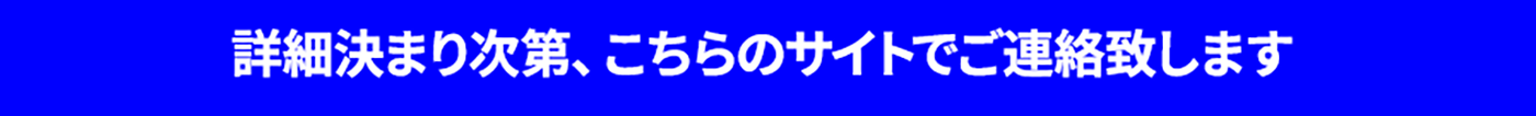 詳細決まり次第、こちらのサイトでご連絡致します。